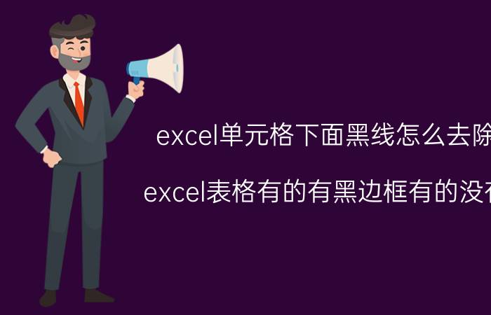 excel单元格下面黑线怎么去除 excel表格有的有黑边框有的没有？